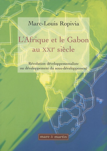 Marc-Louis Ropivia - L'Afrique et le Gabon au XXIe siècle - Révolution développementaliste ou développement du sous-développement.