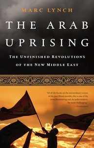 Marc Lynch - The Arab Uprising - The Unfinished Revolutions of the New Middle East.