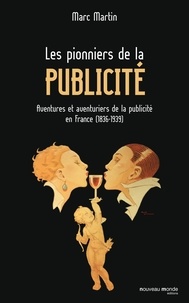 Marc Martin - Les pionniers de la publicité - Aventures et aventuriers de la publicité en France (1836-1939).