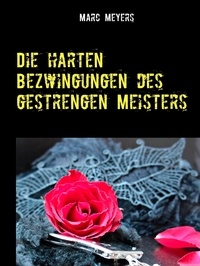 Marc Meyers - Die harten Bezwingungen des gestrengen Meisters - BDSM Erotik.