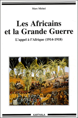 Marc Michel - Les Africains et la Grande Guerre - L'appel à l'Afrique (1914-1918).