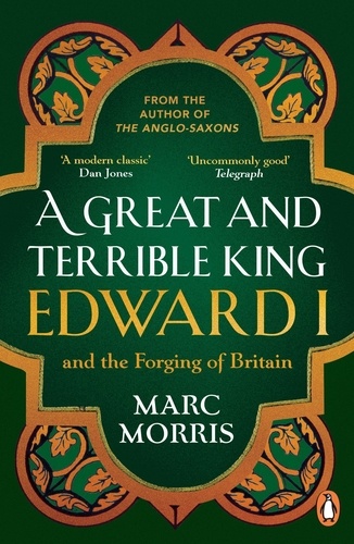 Marc Morris - A Great and Terrible King - Edward I and the Forging of Britain.