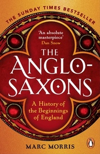 Marc Morris - The Anglo-Saxons - A History of the Beginnings of England.