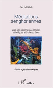 Marc Mvé Bekale - Méditations senghoriennes - Vers une ontologie des régimes esthétiques afro-diasporiques.
