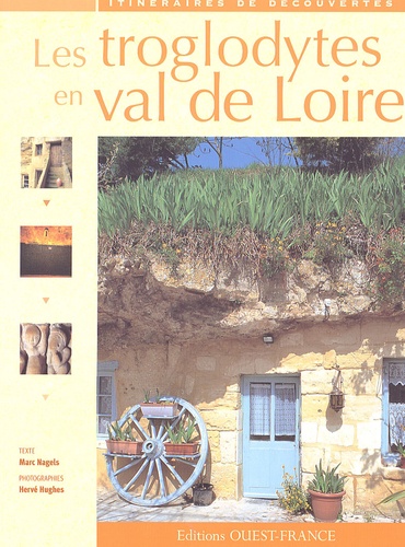 Marc Nagels - Les troglodytes en val de Loire - Caves d'habitation, châteaux souterrains et galeries d'extraction.