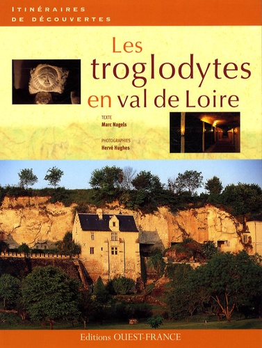 Les troglodytes en val de Loire. Caves d'habitation, châteaux souterrains et galeries d'extraction