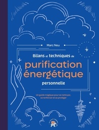 Marc Neu - Bilans et techniques de purification énergétique personnelle - Un guide magique pour se nettoyer, se renforcer et se protéger.