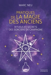 Marc Neu - Pratiques de la magie des Anciens - Rituels et secrets des sorciers de campagne.