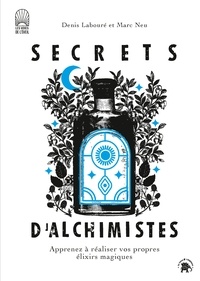 Marc Neu et Denis Labouré - Secrets d'alchimistes - Apprenez à réaliser vos propres élixirs magiques.