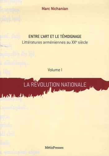 Marc Nichanian - Entre l'art et le témoignage - Littératures arméniennes au XXe siècle Volume 1, La révolution nationale.