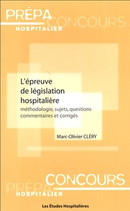 Marc-Olivier Clery - L'épreuve de législation hospitalière - Méthodologie, sujets, questions, commentaires et corrigés.