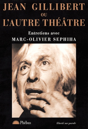 Marc-Olivier Sephiha - Jean Gillibert ou l'autre théâtre.