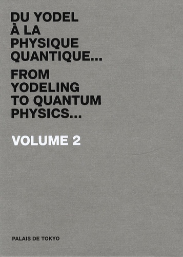 Marc-Olivier Wahler et Mark Alizart - Du yodel à la physique quantique... - Volume 2, Palais de Tokyo 2008 A-Z.
