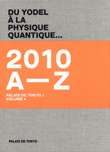 Marc-Olivier Wahler et Frédéric Grossi - Du yodel à la physique quantique... - Volume 4, Palais de Tokyo 2010 A-Z.