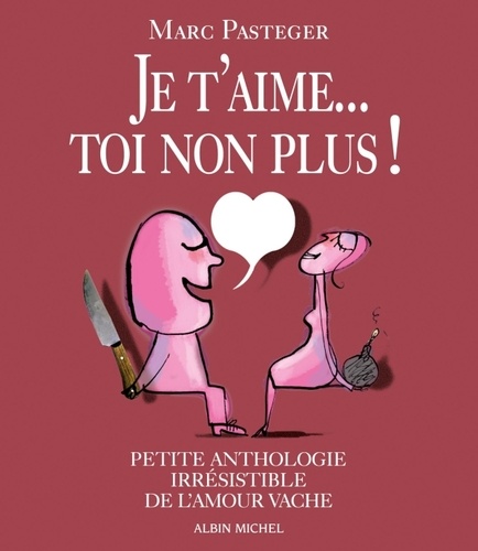 Marc Pasteger - Je t'aime... Toi non plus ! - Petite anthologie irrésistible de l'amour vache.