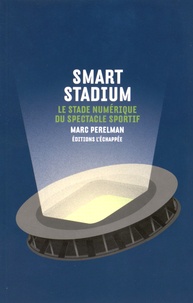 Marc Perelman - Smart stadium - Le stade numérique du spectacle sportif.