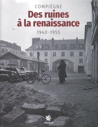 Compiègne. Des ruines à la renaissance 1940-1945