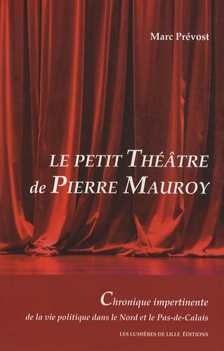 Marc Prévost - Le petit théâtre de Pierre Mauroy - Chronique impertinente de la vie politique dans le Nord et le Pas-de-Calais.