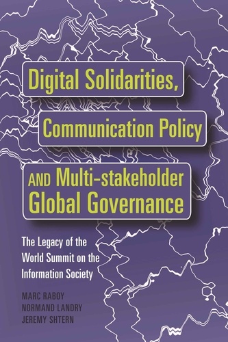 Marc Raboy et Jeremy Shtern - Digital Solidarities, Communication Policy and Multi-stakeholder Global Governance - The Legacy of the World Summit on the Information Society.