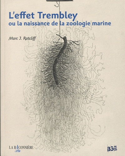 Marc Ratcliff - L'effet Trembley ou la naissance de la zoologie marine.