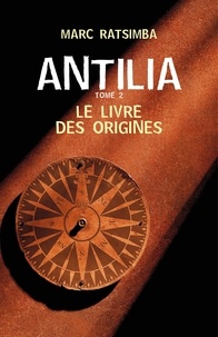 Marc Ratsimba - Antilia Tome 2 : Le livre des origines.