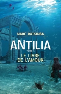 Marc Ratsimba - Antilia - Tome 3 - Le Livre de l'Amour.