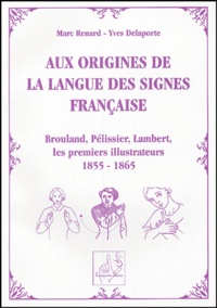 Marc Renard et Yves Delaporte - Aux origines de la langue des signes française - Brouland, Pélissier, Lambert, les premiers illustrateurs de 1855 à 1865.