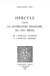 Marc-René Jung - Hercule dans la littérature française du XVIe siècle - De l’Hercule courtois à l’Hercule baroque.