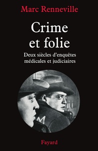 Marc Renneville - Crime et folie - Deux siècles d'enquêtes médicales et judiciaires.