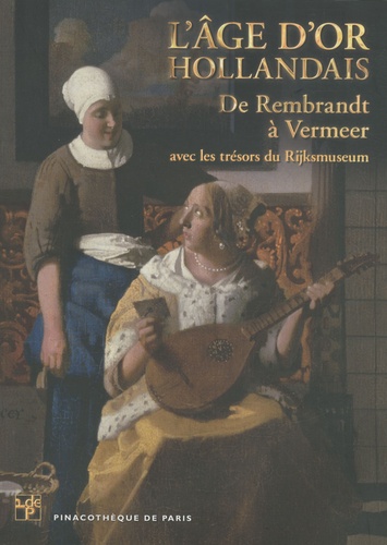 Marc Restellini et Hélène Desmazières - L'âge d'or hollandais - De Rembrandt à Vermeer avec les trésors du Rijksmuseum.