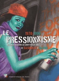 Marc Restellini et Alain Dominique Gallizia - Le pressionnisme 1970-1990 - Les chefs-d'oeuvre du graffiti sur toile de Basquiat à Bando.