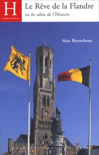 Marc Reynebeau - Le rêve de la Flandre ou les aléas de l'histoire.