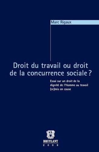 Marc Rigaux - Droit du travail ou droit de la concurrence sociale ? - Essai sur un droit de la dignité de l'Homme au travail (re)mis en cause.