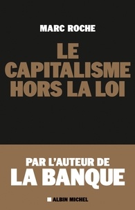 Marc Roche et Marc Roche - Le Capitalisme hors la loi.