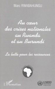 Marc Rwabahungu - Au Coeur des Crises Nationales au Rwanda et au Burundi - La lutte pour les ressources.