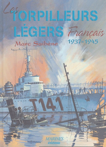 Marc Saibène - Les torpilleurs légers français 1937-1945 - Les torpilleurs de 610 tonnes de type La Melpomène et les torpilleurs de 1010 tonnes de type Le Fier.