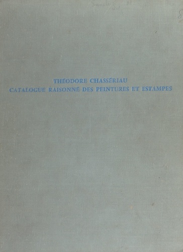 Théodore Chassériau, 1819-1856. Catalogue raisonné des peintures et estampes