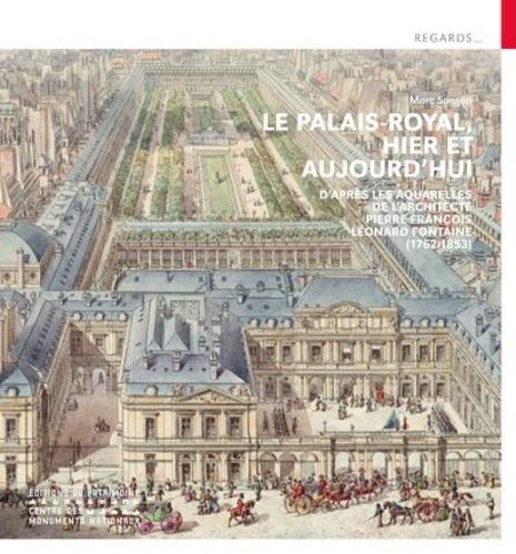 Le Palais-Royal, hier et aujourd'hui. D'après les aquarelles de l'architecte Pierre François Léonard Fontaine (1762-1853)