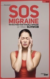 Marc Schwob - SOS Migraine - 100 solutions pour vaincre la migraine.