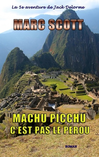 Marc Scott - Machu Picchu, c'est pas le Pérou - Une 5e aventure de Jack Delorme.