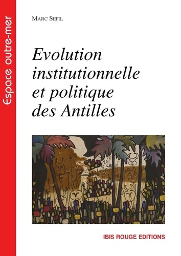 Marc Sefil - Evolution institutionnelle et politique des Antilles - Le cas de la Martinique.