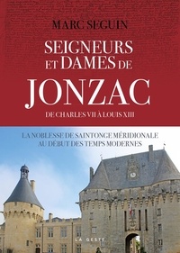 Marc Séguin - Seigneurs et dame de Jonzac de Charles VII à Louis XIII - La noblesse des saintonge médidionale au début des temps modernes.