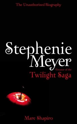 Marc Shapiro - Stephenie Meyer: The Unauthorized Biography of the Creator of the Twilight Saga.