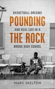 Marc Skelton - Pounding the Rock - Basketball Dreams and Real Life in a Bronx High School.
