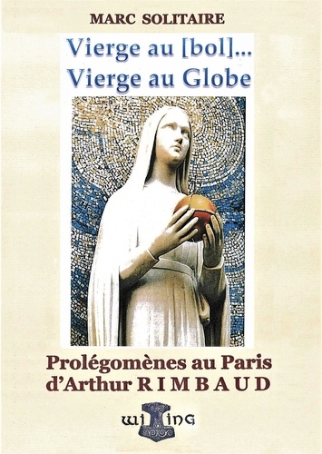 Marc Solitaire - Vierge au bol, au globe - Prolégomènes au Paris d'Arthur Rimbaud.