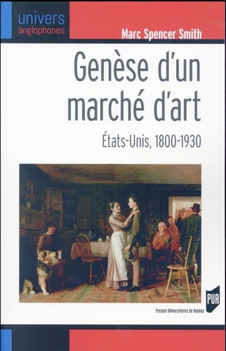 Marc Spencer Smith - Genèse d'un marché d'art - Etats-Unis, 1800-1930.