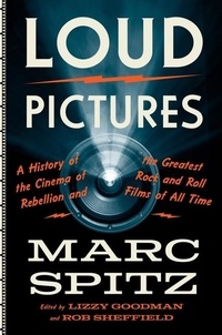 Marc Spitz - Loud Pictures - A History of the Cinema of Rebellion and the Greatest Rock and Roll Films of All Time.