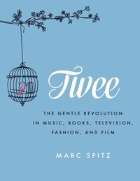 Marc Spitz - Twee - The Gentle Revolution in Music, Books, Television, Fashion, and Film.