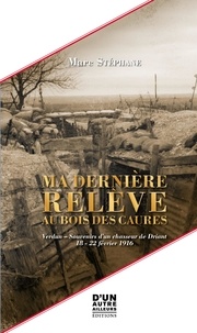 Marc Stéphane - MA DERNIÈRE RELÈVE AU BOIS DES CAURES - Verdun - Souvenirs d'un chasseur de Driant - 18 - 22 février 1916.