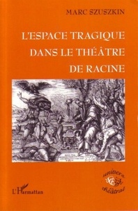 Marc Szuszkin - L'espace tragique dans le théâtre de Racine.